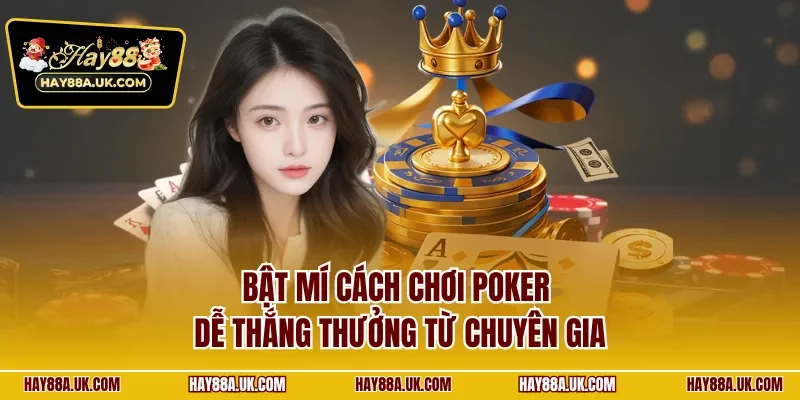Bật mí cách chơi Poker dễ thắng thưởng từ chuyên gia