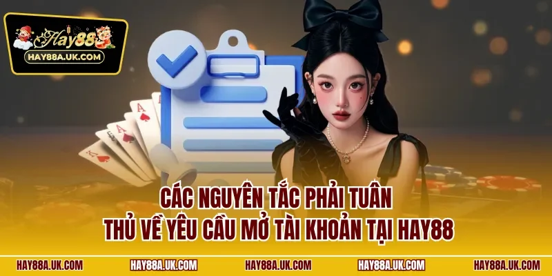 Các nguyên tắc phải tuân thủ về yêu cầu mở tài khoản tại HAY88