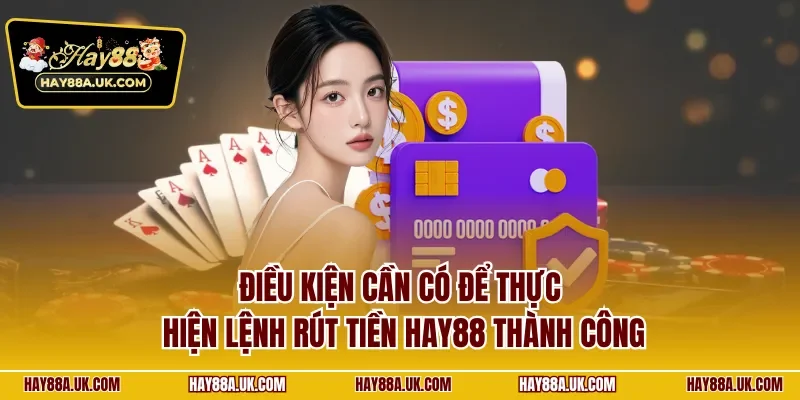 Điều kiện cần có để thực hiện lệnh rút tiền HAY88 thành công