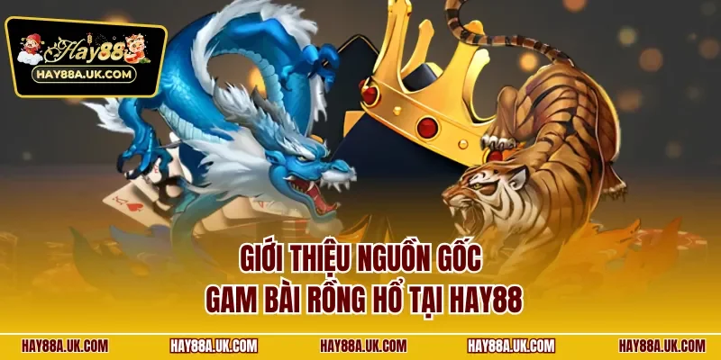 Giới thiệu nguồn gốc gam bài Rồng Hổ tại HAY88