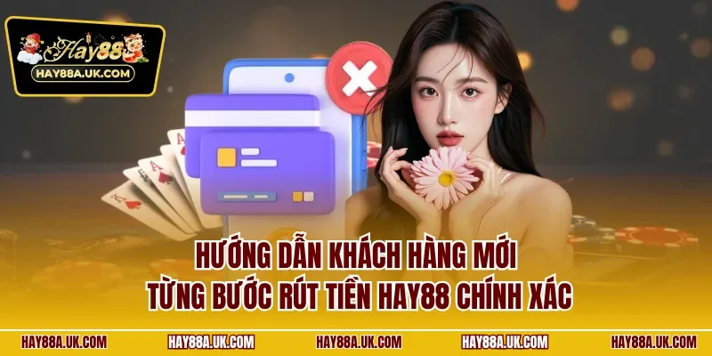 Hướng dẫn khách hàng mới từng bước rút tiền HAY88 chính xác
