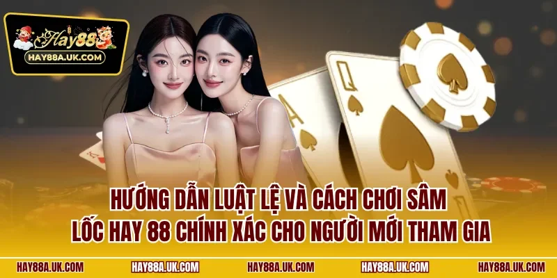 Hướng dẫn luật lệ và cách chơi sâm lốc Hay 88 chính xác cho người mới tham gia