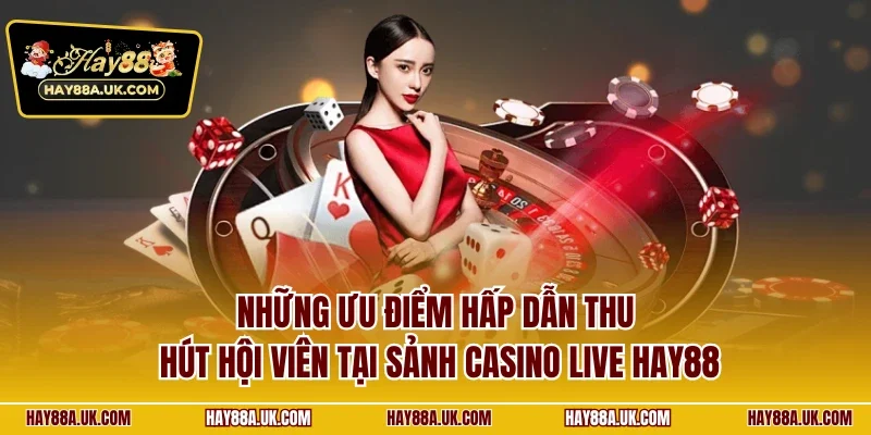 Những ưu điểm hấp dẫn thu hút hội viên tại sảnh casino live HAY88