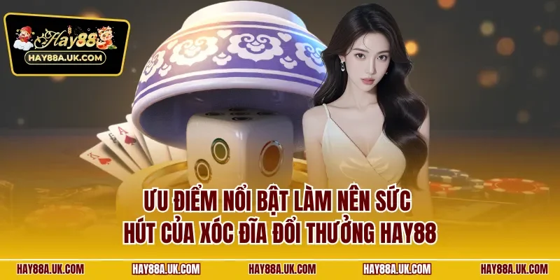 Ưu điểm nổi bật làm nên sức hút của xóc đĩa đổi thưởng HAY88
