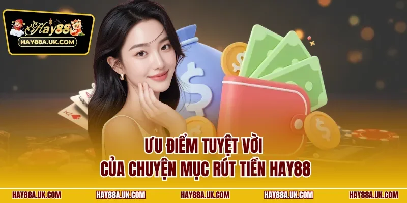 Ưu điểm tuyệt vời của chuyện mục rút tiền HAY88 
